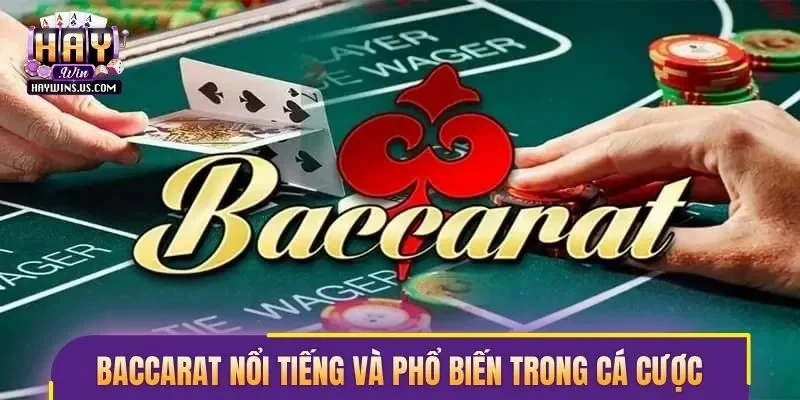 Baccarat cực kỳ nổi tiếng và phổ biến trong cá cược