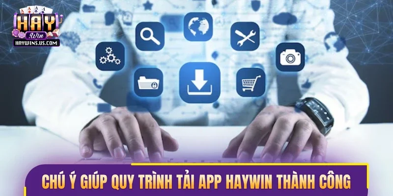 Chú ý giúp quy trình tải app Haywin thành công