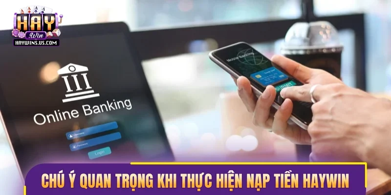 Chú ý quan trọng khi thực hiện nạp tiền Haywin