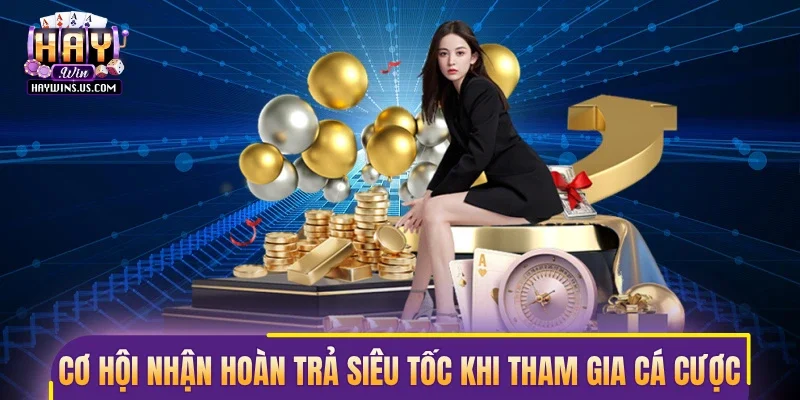 Cơ hội nhận hoàn trả siêu tốc khi tham gia cá cược