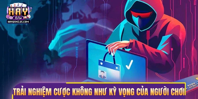 Trải nghiệm cược không như kỳ vọng của người chơi